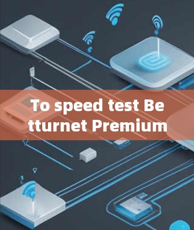 To speed test Betturnet Premium effectively,follow this structured approach: