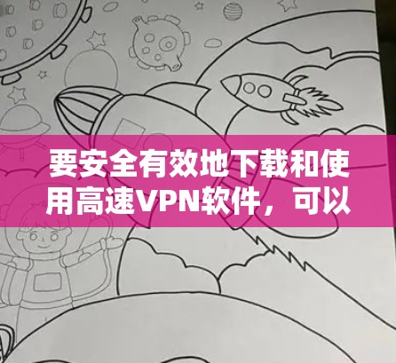 要安全有效地下载和使用高速VPN软件，可以按照以下步骤进行