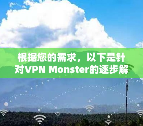 根据您的需求,以下是针对VPN Monster的逐步解决方案 根据您的需求,以下是针对VPN Monster的逐步解决方案