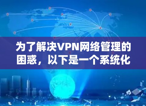 为了解决VPN网络管理的困惑，以下是一个系统化的指南，涵盖基本功能、配置步骤和安全措施