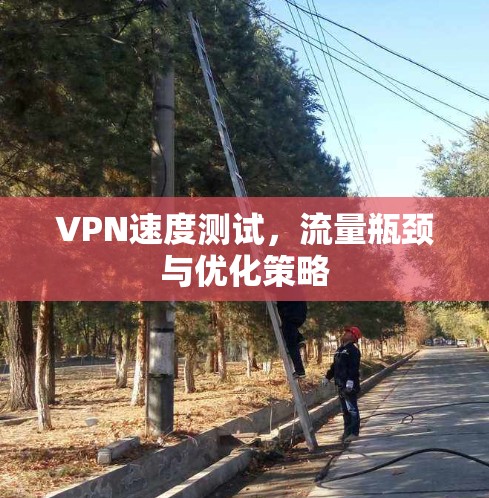 VPN速度测试，流量瓶颈与优化策略