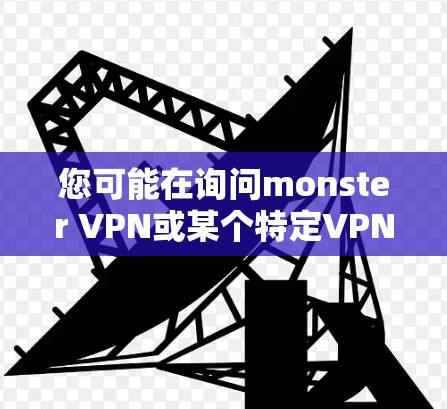 您可能在询问monster VPN或某个特定VPN软件的下载链接。以下是一些常用的VPN软件推荐，您可以根据自己的需求选择