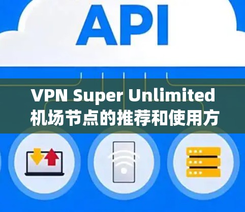 VPN Super Unlimited 机场节点的推荐和使用方法