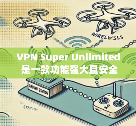 VPN Super Unlimited 是一款功能强大且安全的VPN软件，旨在提供高效、快速的网络连接。以下是对该软件的详细分析和使用指南