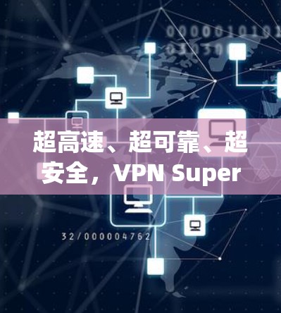 超高速、超可靠、超安全，VPN Super Unlimited 你的科学上网新标准
