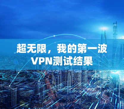 超无限，我的第一波VPN测试结果