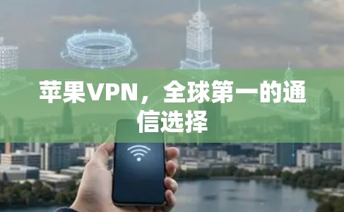 苹果VPN，全球第一的通信选择