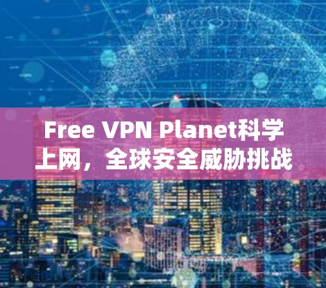 Free VPN Planet科学上网，全球安全威胁挑战