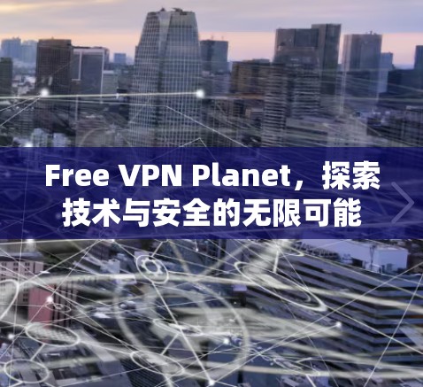 Free VPN Planet，探索技术与安全的无限可能