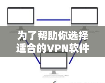 为了帮助你选择适合的VPN软件，以下是详细的步骤和建议