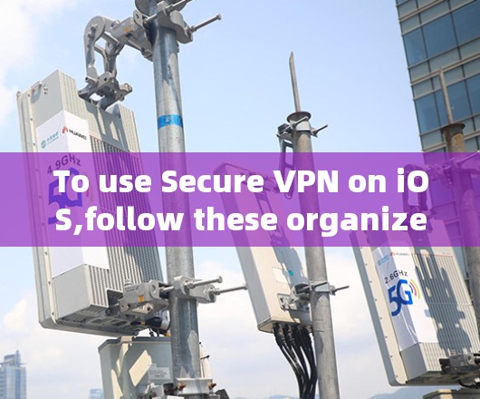 To use Secure VPN on iOS,follow these organized steps: