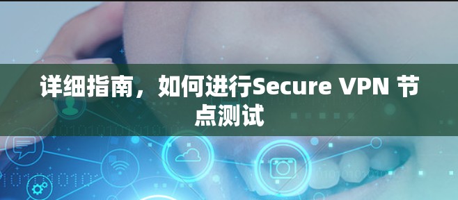 详细指南，如何进行Secure VPN 节点测试