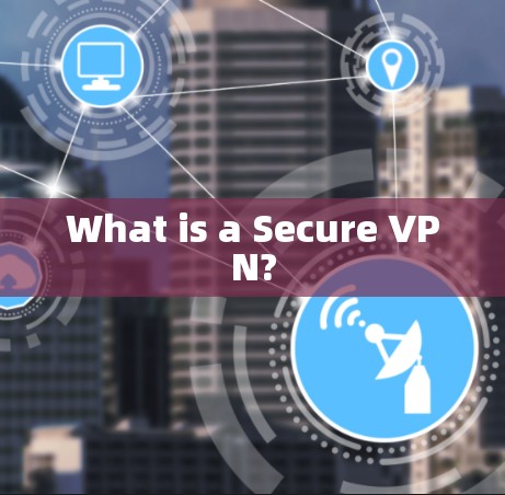 What is a Secure VPN?