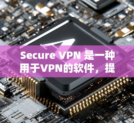 Secure VPN 是一种用于VPN的软件，提供多种加密方式以保护数据隐私和安全。以下是对 Secure VPN 的详细分析和建议