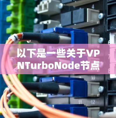 以下是一些关于VPNTurboNode节点的常见测试和使用方法