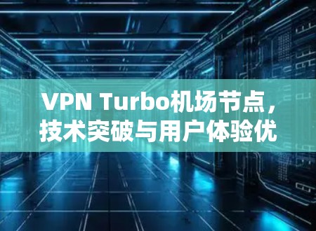 VPN Turbo机场节点，技术突破与用户体验优化