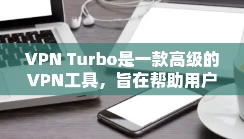 VPN Turbo是一款高级的VPN工具，旨在帮助用户更高效地访问加密网站。以下是对VPNTurbo的逐步指南