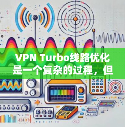 VPN Turbo线路优化是一个复杂的过程，但可以按照以下步骤进行优化