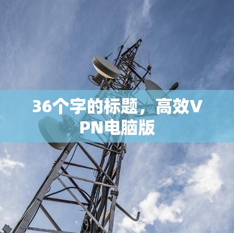 36个字的标题，高效VPN电脑版