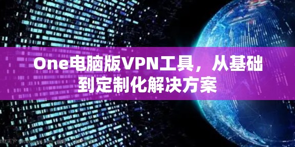 One电脑版VPN工具，从基础到定制化解决方案