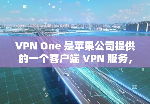 VPN One 是苹果公司提供的一个客户端 VPN 服务，专为苹果用户设计，提供了一种安全、高效的VPN解决方案。以下是关于如何获取和使用VPN One 的信息