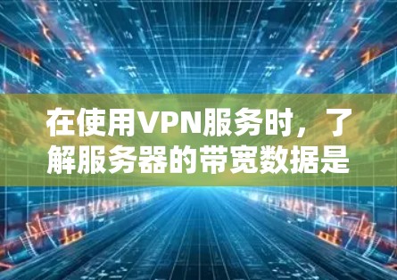 在使用VPN服务时，了解服务器的带宽数据是非常重要的。以下是关于如何获取和使用VPN测速信息的步骤