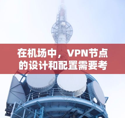 在机场中，VPN节点的设计和配置需要考虑多种因素以确保数据的安全性和隐私。以下是关于如何选择和配置VPN机场节点的详细步骤
