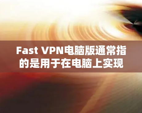 Fast VPN电脑版通常指的是用于在电脑上实现网络VPN的工具。以下是一些常用的Fast VPN电脑版的安装和配置步骤