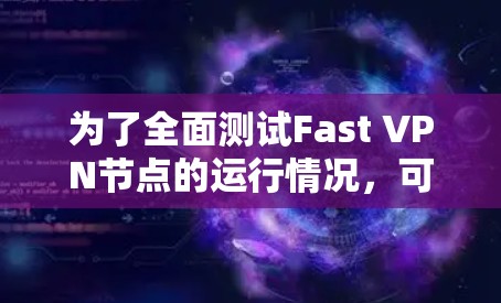 为了全面测试Fast VPN节点的运行情况，可以按照以下步骤进行