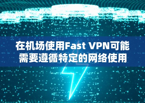 在机场使用Fast VPN可能需要遵循特定的网络使用规则，以确保安全和合规。以下是一些关键点和步骤，帮助你了解在机场使用Fast VPN的可能情况