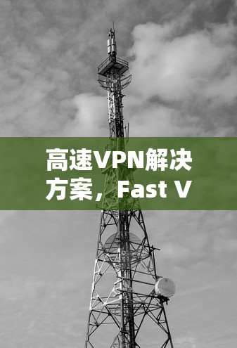 高速VPN解决方案，Fast VPN翻墙软件解析