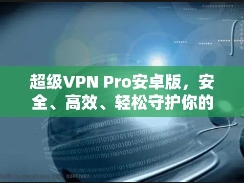 超级VPN Pro安卓版，安全、高效、轻松守护你的网络