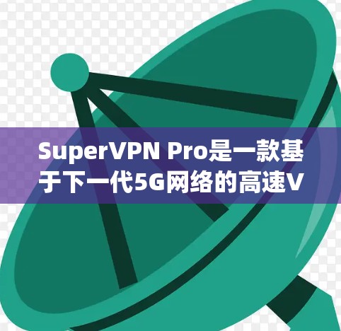 SuperVPN Pro是一款基于下一代5G网络的高速VPN服务，主要针对移动用户提供安全可靠的数据传输。以下是对SuperVPN Pro节点测速的详细介绍