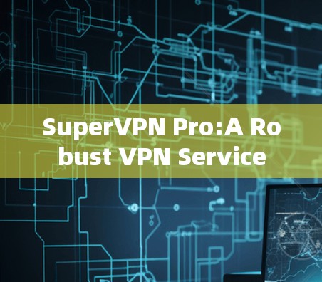 SuperVPN Pro:A Robust VPN Service