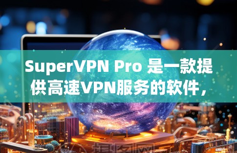 SuperVPN Pro 是一款提供高速VPN服务的软件，通常包括预装的高速数据线，适合用户在移动互联网中使用。以下是关于SuperVPN Pro 的高速线路信息的总结