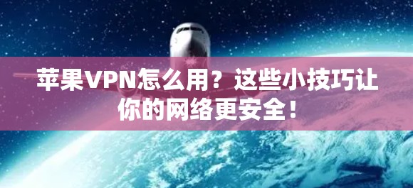 苹果VPN怎么用？这些小技巧让你的网络更安全！