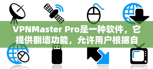 VPNMaster Pro是一种软件，它提供翻墙功能，允许用户根据自己的需求访问目标国家的互联网。它支持两种翻墙方式，内容过滤和IP过滤