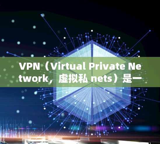 VPN（Virtual Private Network，虚拟私 nets）是一种网络防御技术，用于限制用户访问特定网站，保护隐私和安全。以下是关于VPN的详细分析
