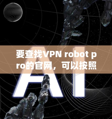 要查找VPN robot pro的官网，可以按照以下步骤进行