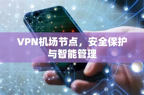 VPN机场节点，安全保护与智能管理