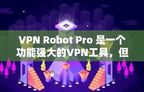 VPN Robot Pro 是一个功能强大的VPN工具，但也有其潜在的局限性。以下是其可能遇到的问题总结