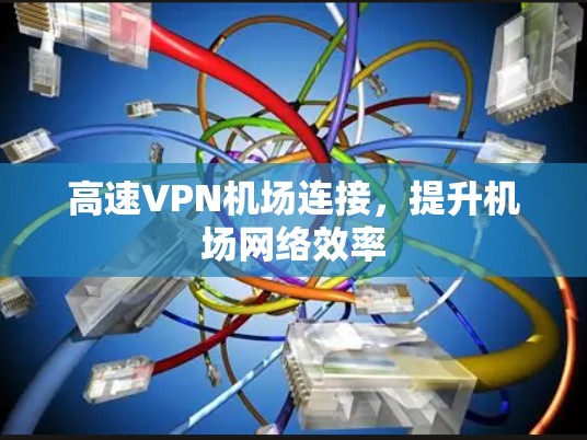 高速VPN机场连接，提升机场网络效率