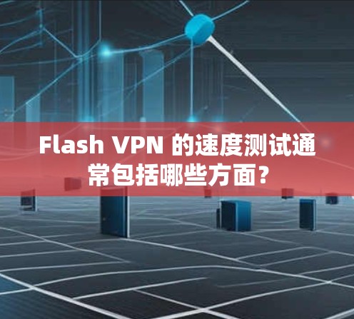 Flash VPN 的速度测试通常包括哪些方面？