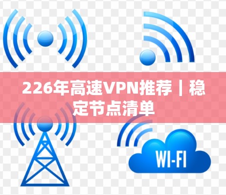 226年高速VPN推荐｜稳定节点清单