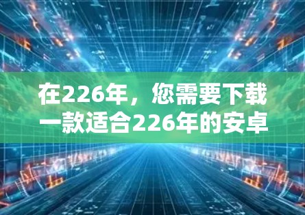 在226年，您需要下载一款适合226年的安卓VPN软件，并选择适合的手机节点连接方式。以下是一些推荐的安卓VPN软件和连接方式，供您参考