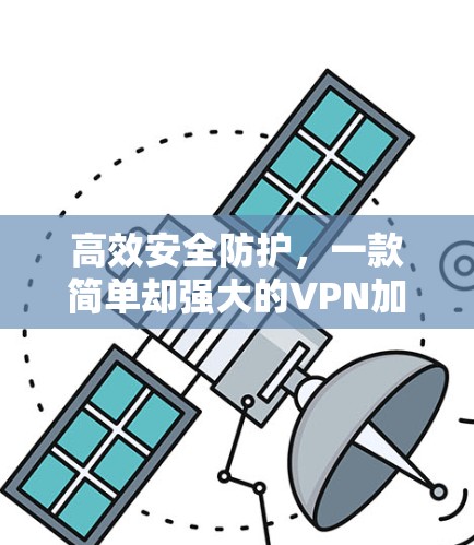 高效安全防护，一款简单却强大的VPN加速器