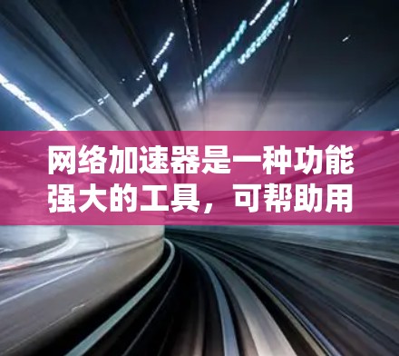 网络加速器是一种功能强大的工具，可帮助用户在不下载数据的情况下下载和上传大量文件，甚至直接访问网络。以下是对其功能、使用场景、安全性、价格和使用注意事项的详细分析