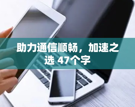 助力通信顺畅，加速之选 47个字