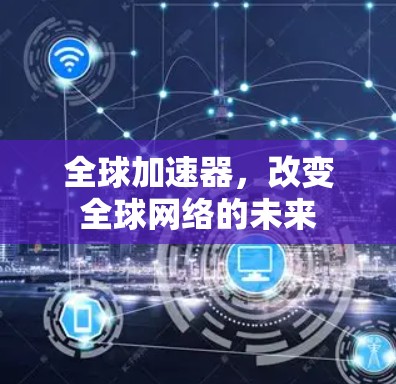 全球加速器，改变全球网络的未来