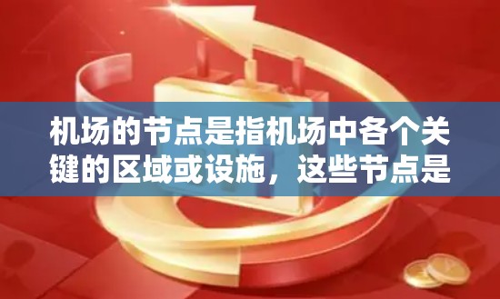 机场的节点是指机场中各个关键的区域或设施，这些节点是机场的结构基础，也是人们到达和离开机场的重要场所。以下是一些典型的机场节点及其作用